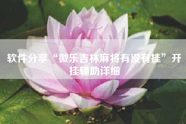 软件分享“微乐吉林麻将有没有挂”开挂辅助详细