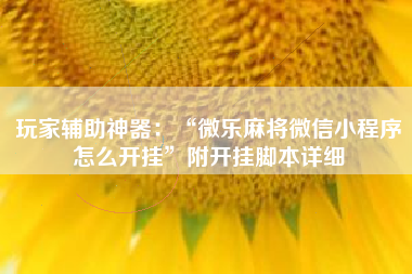 玩家辅助神器：“微乐麻将微信小程序怎么开挂	”附开挂脚本详细