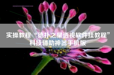 实操教程“德扑之星透视软件挂教程”科技辅助神器手机版