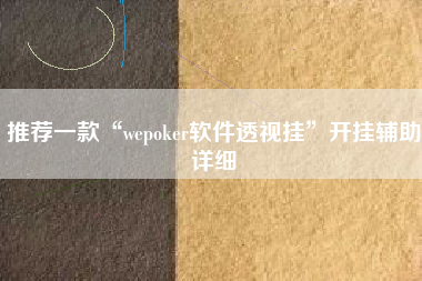 推荐一款“wepoker软件透视挂”开挂辅助详细