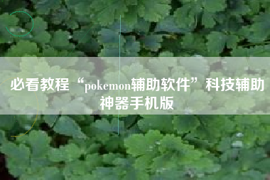 必看教程“pokemon辅助软件”科技辅助神器手机版