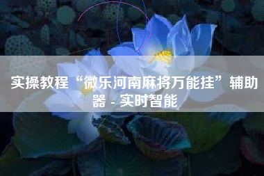 实操教程“微乐河南麻将万能挂	”辅助器 - 实时智能