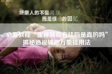 必看教程“雀神麻将有挂吗是真的吗”揭秘透视辅助万能挂用法