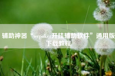 辅助神器“wepoker开挂辅助软件”通用版下载教程