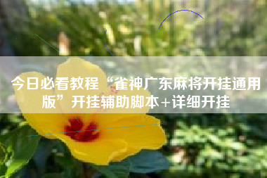 今日必看教程“雀神广东麻将开挂通用版	”开挂辅助脚本+详细开挂