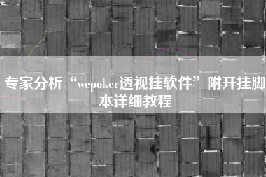 专家分析“wepoker透视挂软件”附开挂脚本详细教程