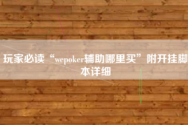 玩家必读“wepoker辅助哪里买”附开挂脚本详细