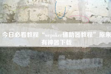 今日必看教程“wepoker辅助器教程	”原来有神器下载