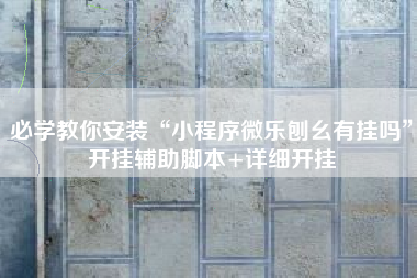 必学教你安装“小程序微乐刨幺有挂吗	”开挂辅助脚本+详细开挂