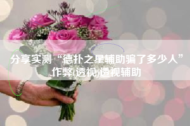 分享实测“德扑之星辅助骗了多少人”作弊(透视)透视辅助