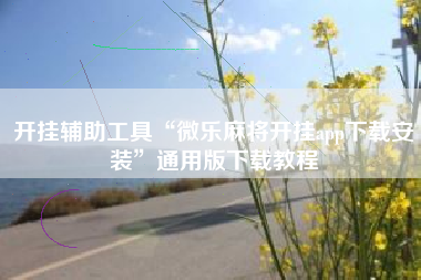 开挂辅助工具“微乐麻将开挂app下载安装”通用版下载教程