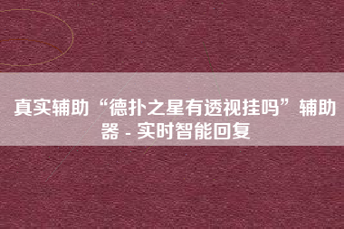 真实辅助“德扑之星有透视挂吗	”辅助器 - 实时智能回复