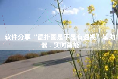 软件分享“德扑圈是不是有透视”辅助器 - 实时智能