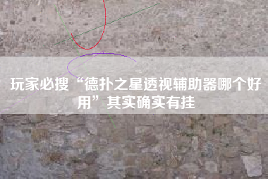 玩家必搜“德扑之星透视辅助器哪个好用”其实确实有挂