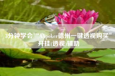 3分钟学会“AApoker德州一键透视购买”开挂(透视)辅助
