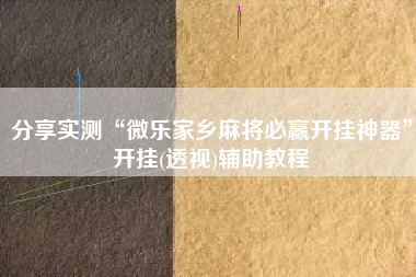 分享实测“微乐家乡麻将必赢开挂神器”开挂(透视)辅助教程