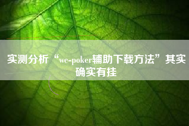 实测分析“we-poker辅助下载方法”其实确实有挂