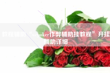 教程辅助“wepoker作弊辅助挂教程	”开挂辅助详细