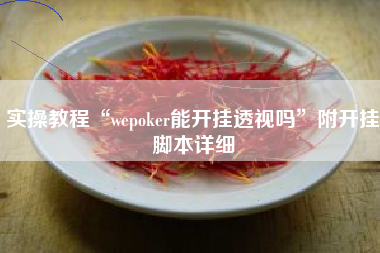 实操教程“wepoker能开挂透视吗	”附开挂脚本详细