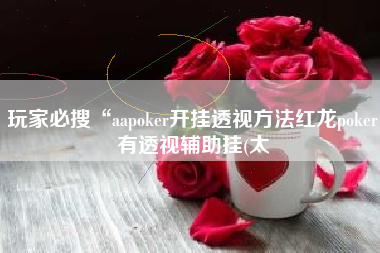 玩家必搜“aapoker开挂透视方法红龙poker有透视辅助挂(太