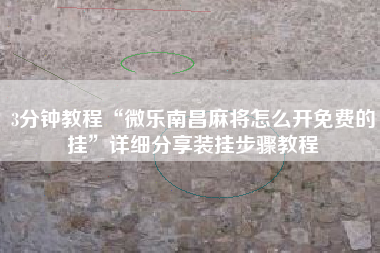 3分钟教程“微乐南昌麻将怎么开免费的挂	”详细分享装挂步骤教程