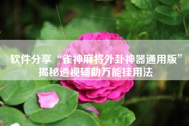 软件分享“雀神麻将外卦神器通用版”揭秘透视辅助万能挂用法