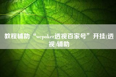教程辅助“wepoker透视百家号	”开挂(透视)辅助
