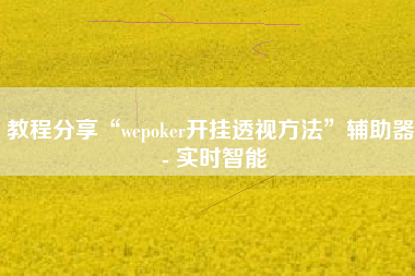 教程分享“wepoker开挂透视方法	”辅助器 - 实时智能