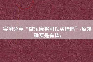 实测分享“微乐麻将可以买挂吗”(原来确实是有挂)