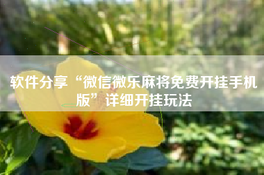 软件分享“微信微乐麻将免费开挂手机版	”详细开挂玩法