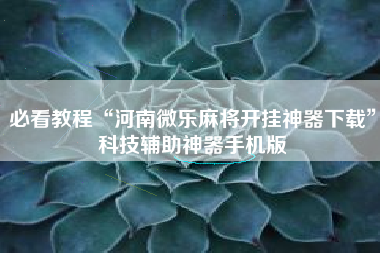 必看教程“河南微乐麻将开挂神器下载”科技辅助神器手机版