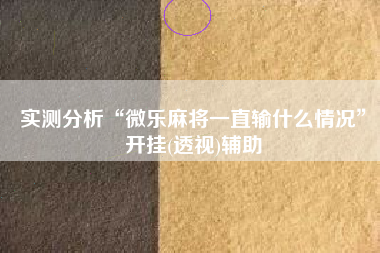 实测分析“微乐麻将一直输什么情况	”开挂(透视)辅助