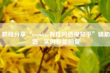 教程分享“wepoker有挂吗透视知乎”辅助器 - 实时智能回复