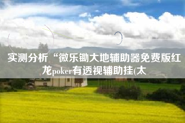 实测分析“微乐锄大地辅助器免费版红龙poker有透视辅助挂(太 实测分析“微乐锄大地辅助器免费版红龙poker有透视辅助挂(太