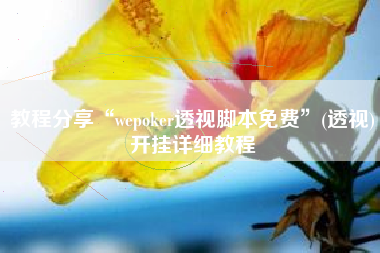 教程分享“wepoker透视脚本免费”(透视)开挂详细教程
