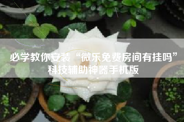必学教你安装“微乐免费房间有挂吗	”科技辅助神器手机版