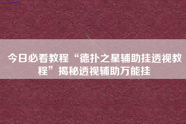 今日必看教程“德扑之星辅助挂透视教程”揭秘透视辅助万能挂