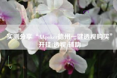 实测分享“AApoker德州一键透视购买”开挂(透视)辅助