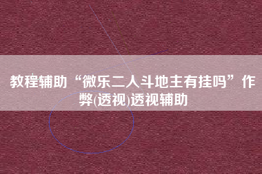 教程辅助“微乐二人斗地主有挂吗	”作弊(透视)透视辅助