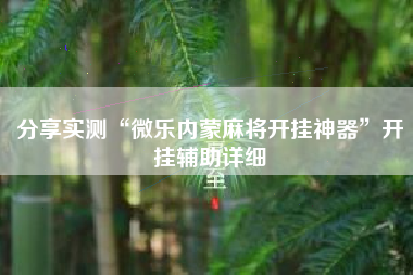 分享实测“微乐内蒙麻将开挂神器”开挂辅助详细