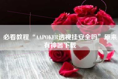 必看教程“AAPOKER透视挂安全吗”原来有神器下载