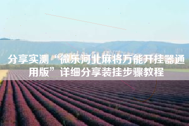 分享实测“微乐河北麻将万能开挂器通用版	”详细分享装挂步骤教程