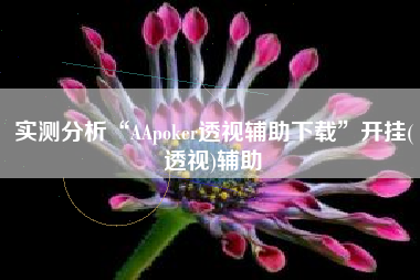 实测分析“AApoker透视辅助下载”开挂(透视)辅助
