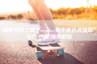 辅助开挂工具“wepoker能不能透视辅助”开挂(透视)辅助教程
