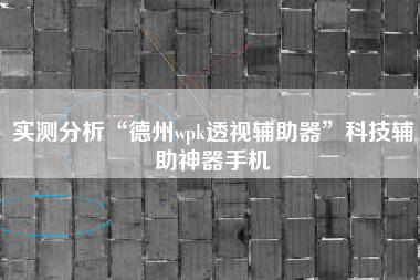 实测分析“德州wpk透视辅助器	”科技辅助神器手机
