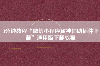 3分钟教程“微信小程序雀神辅助插件下载	”通用版下载教程