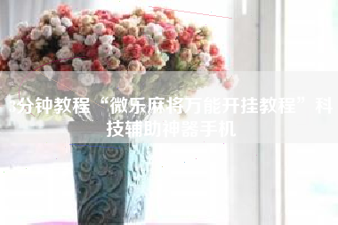 3分钟教程“微乐麻将万能开挂教程”科技辅助神器手机