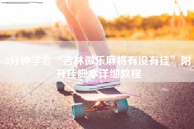 3分钟学会“吉林微乐麻将有没有挂”附开挂脚本详细教程