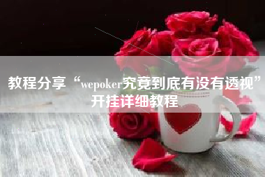 教程分享“wepoker究竟到底有没有透视	”开挂详细教程