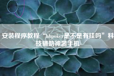 安装程序教程“hhpoker是不是有挂吗	”科技辅助神器手机